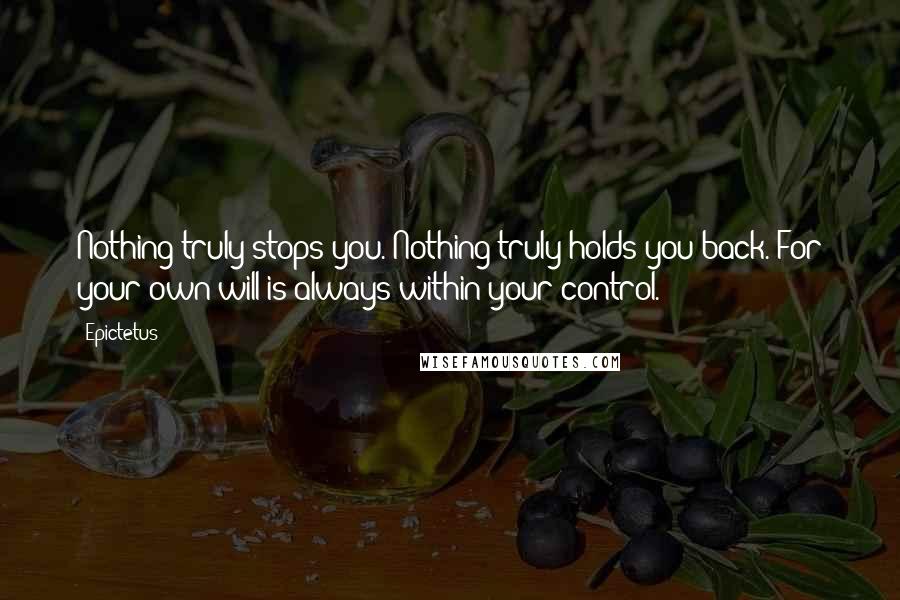 Epictetus Quotes: Nothing truly stops you. Nothing truly holds you back. For your own will is always within your control.