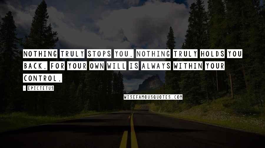 Epictetus Quotes: Nothing truly stops you. Nothing truly holds you back. For your own will is always within your control.