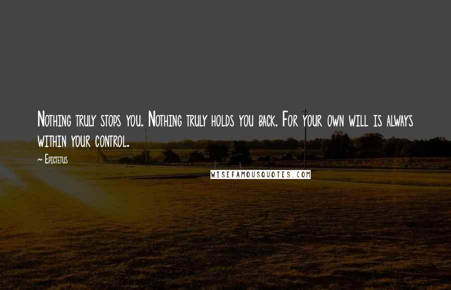 Epictetus Quotes: Nothing truly stops you. Nothing truly holds you back. For your own will is always within your control.