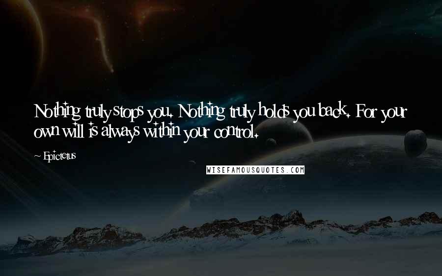 Epictetus Quotes: Nothing truly stops you. Nothing truly holds you back. For your own will is always within your control.