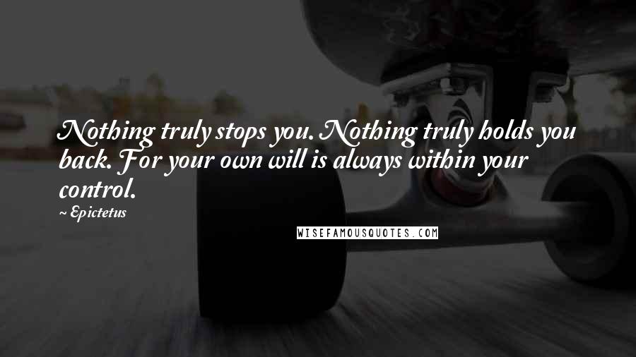 Epictetus Quotes: Nothing truly stops you. Nothing truly holds you back. For your own will is always within your control.