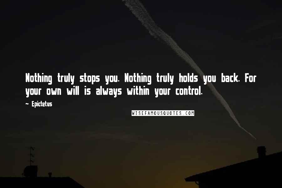 Epictetus Quotes: Nothing truly stops you. Nothing truly holds you back. For your own will is always within your control.