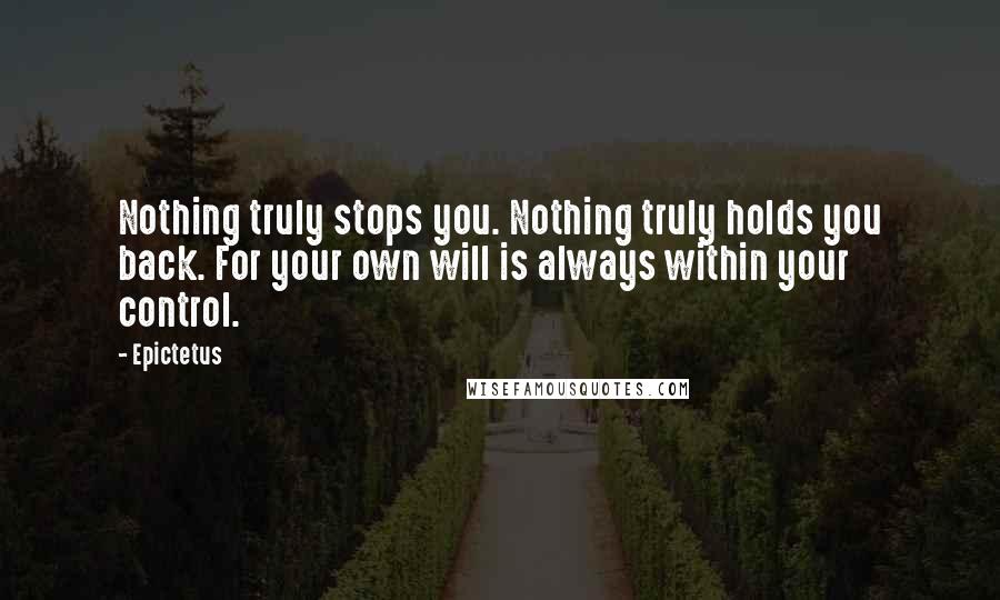 Epictetus Quotes: Nothing truly stops you. Nothing truly holds you back. For your own will is always within your control.