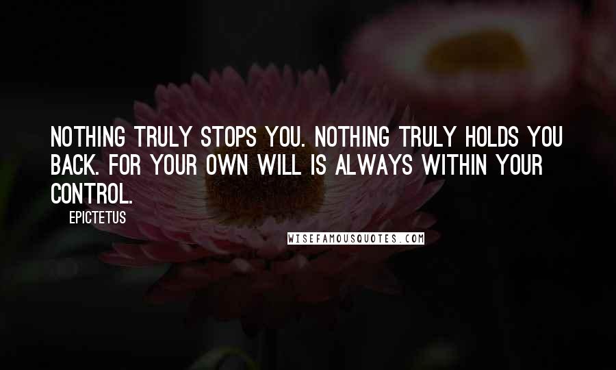 Epictetus Quotes: Nothing truly stops you. Nothing truly holds you back. For your own will is always within your control.