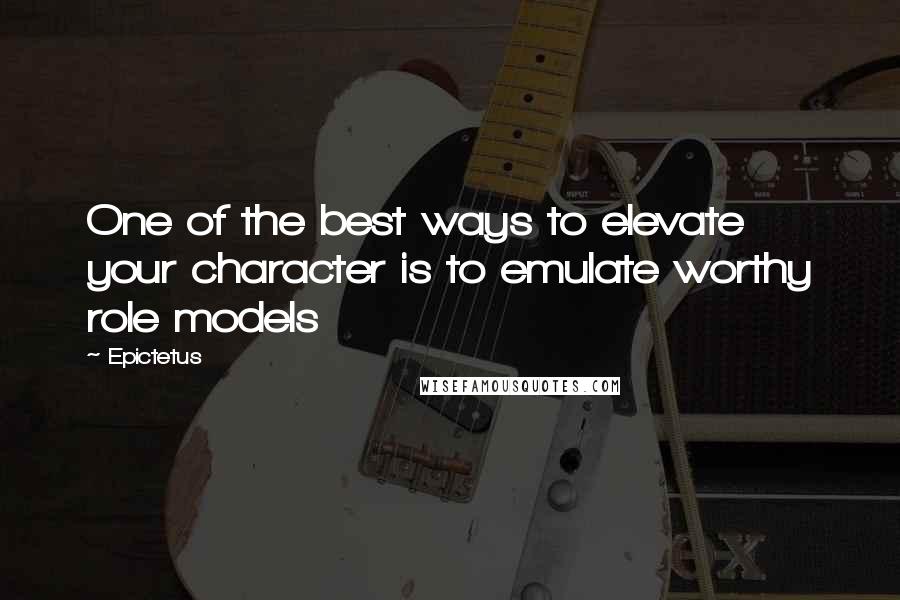 Epictetus Quotes: One of the best ways to elevate your character is to emulate worthy role models