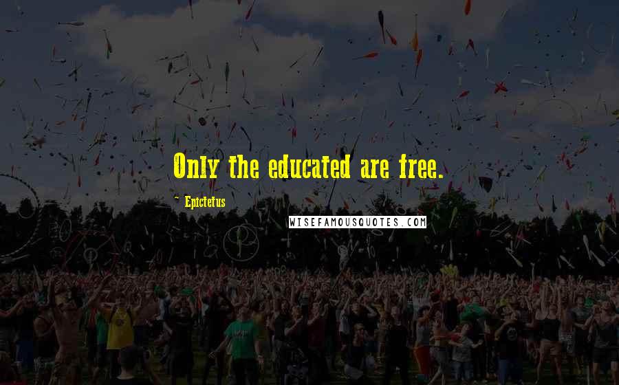 Epictetus Quotes: Only the educated are free.