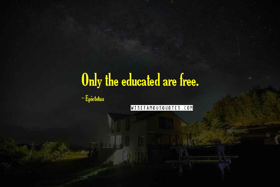 Epictetus Quotes: Only the educated are free.