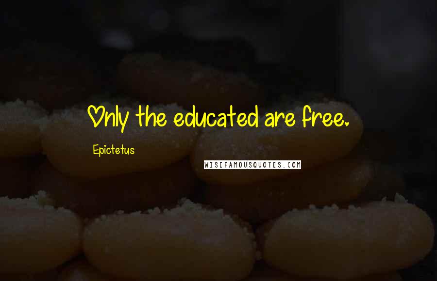 Epictetus Quotes: Only the educated are free.