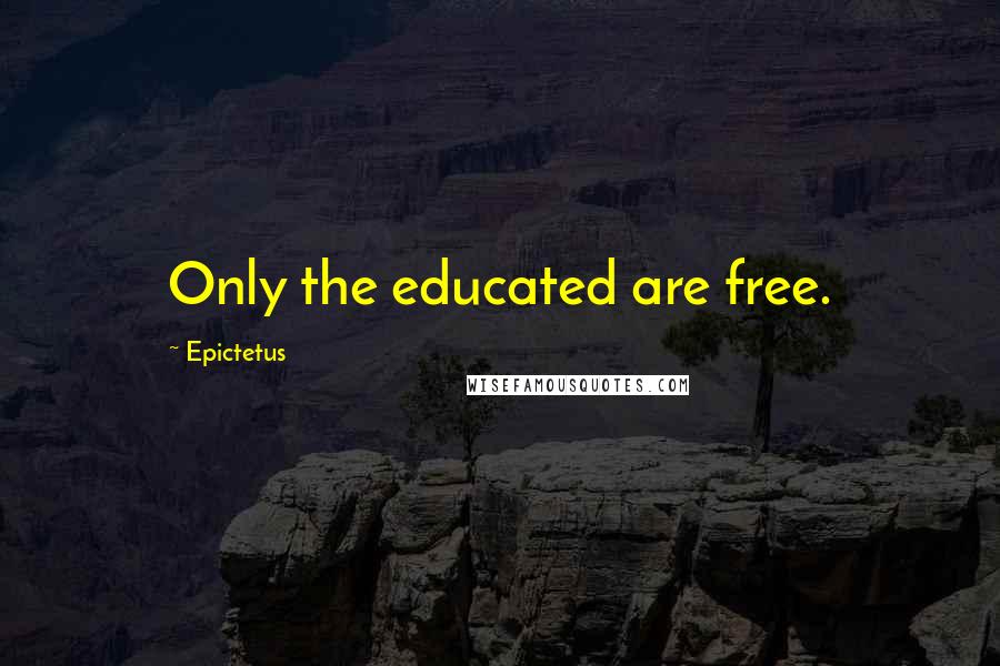 Epictetus Quotes: Only the educated are free.