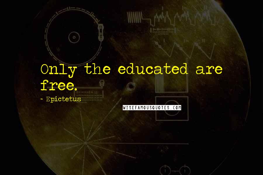 Epictetus Quotes: Only the educated are free.