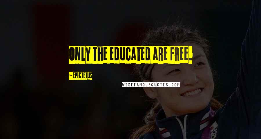 Epictetus Quotes: Only the educated are free.