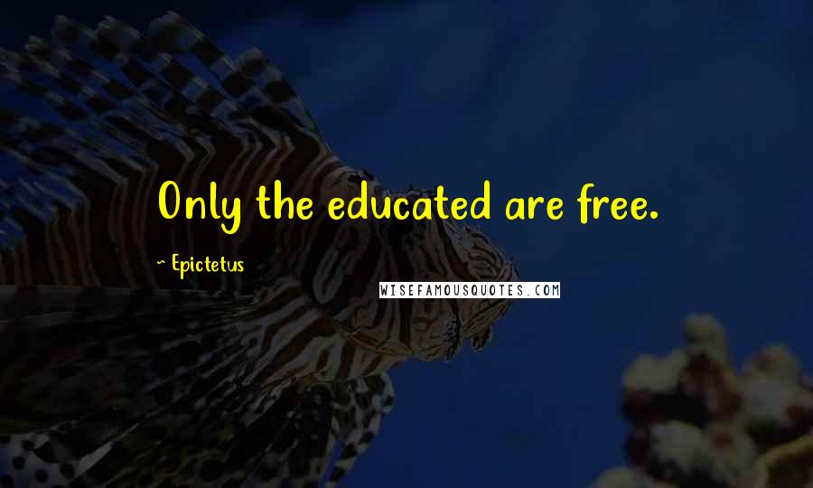 Epictetus Quotes: Only the educated are free.