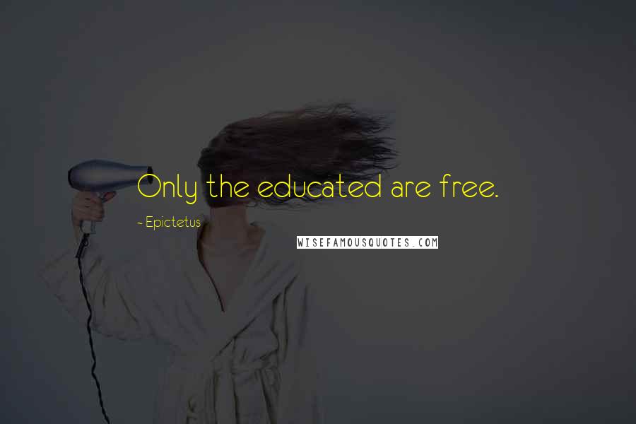 Epictetus Quotes: Only the educated are free.