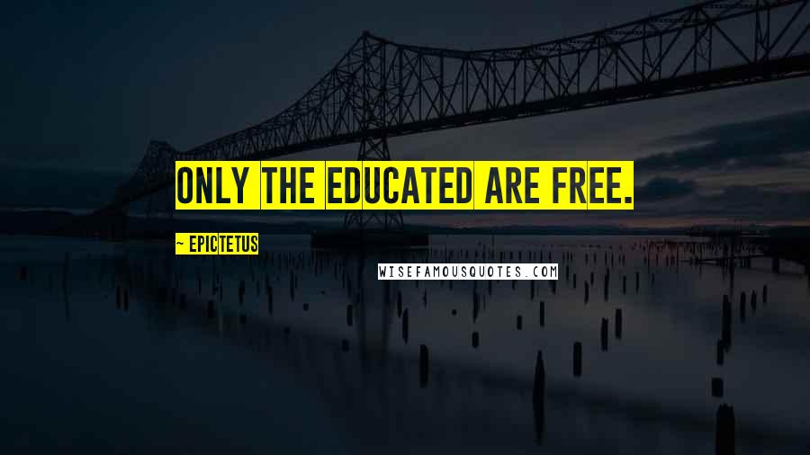 Epictetus Quotes: Only the educated are free.