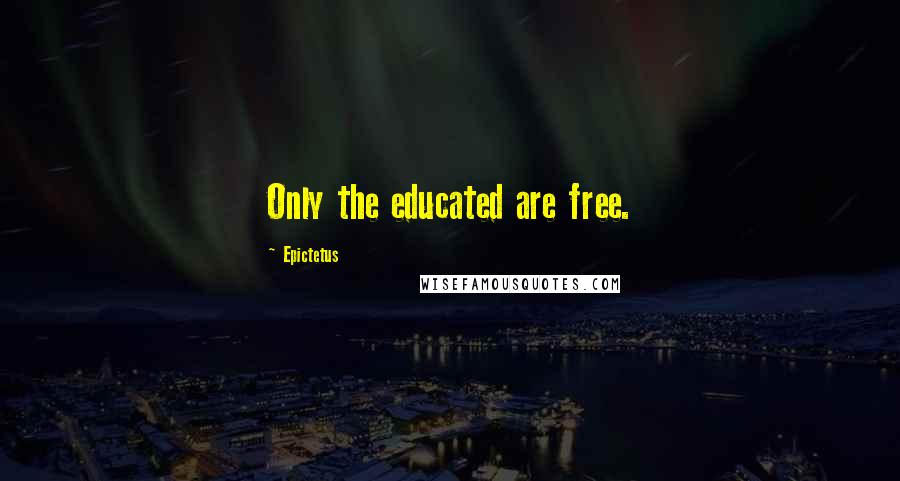 Epictetus Quotes: Only the educated are free.