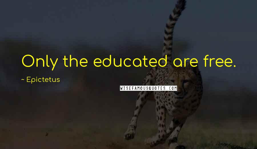 Epictetus Quotes: Only the educated are free.