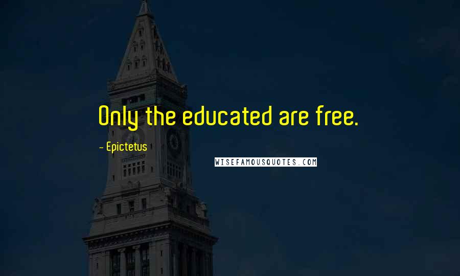 Epictetus Quotes: Only the educated are free.