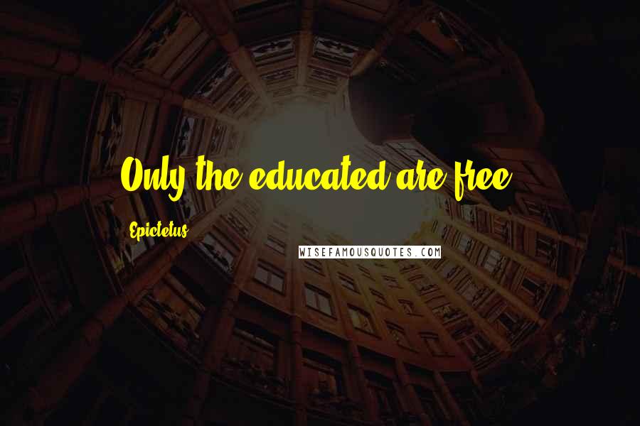 Epictetus Quotes: Only the educated are free.