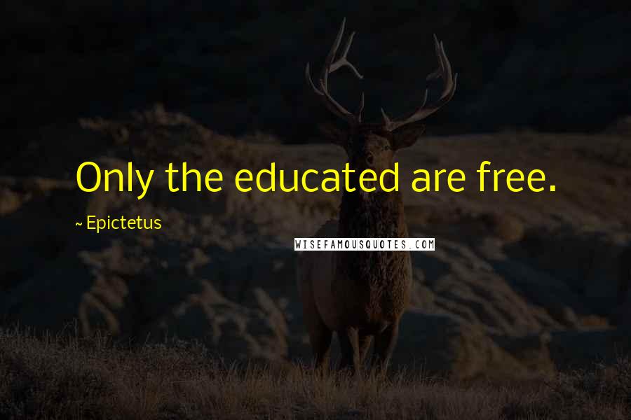 Epictetus Quotes: Only the educated are free.