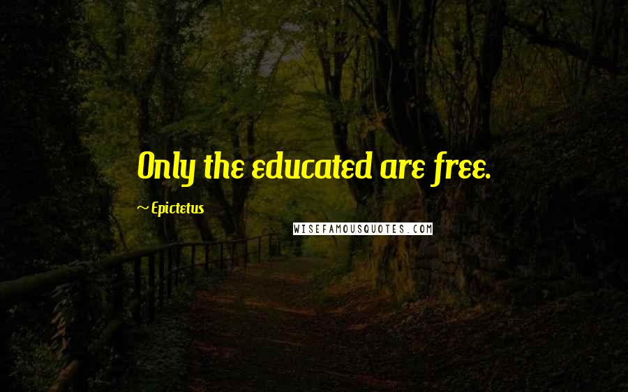 Epictetus Quotes: Only the educated are free.