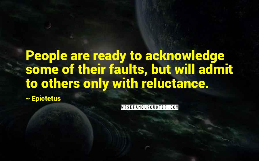 Epictetus Quotes: People are ready to acknowledge some of their faults, but will admit to others only with reluctance.