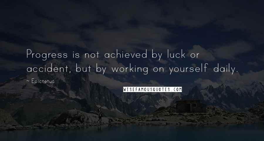 Epictetus Quotes: Progress is not achieved by luck or accident, but by working on yourself daily.