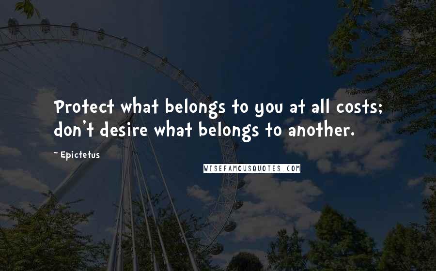 Epictetus Quotes: Protect what belongs to you at all costs; don't desire what belongs to another.