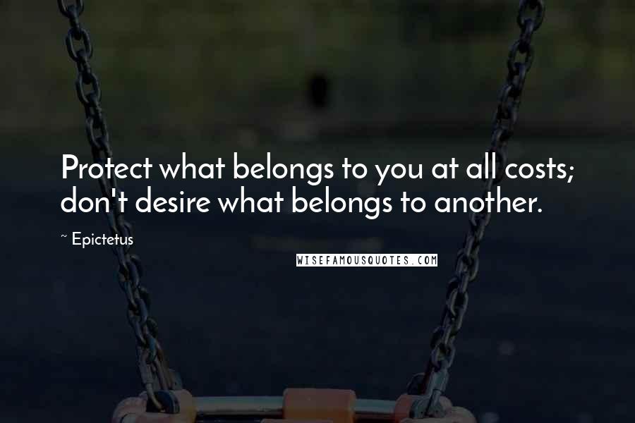 Epictetus Quotes: Protect what belongs to you at all costs; don't desire what belongs to another.