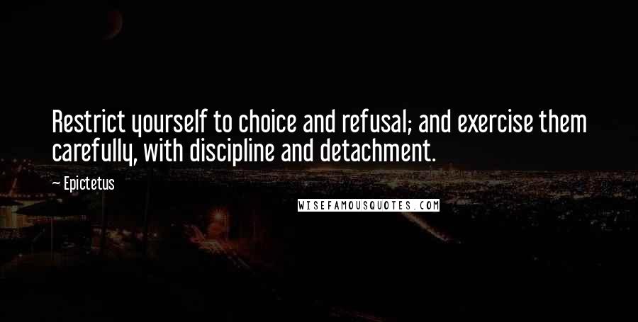 Epictetus Quotes: Restrict yourself to choice and refusal; and exercise them carefully, with discipline and detachment.