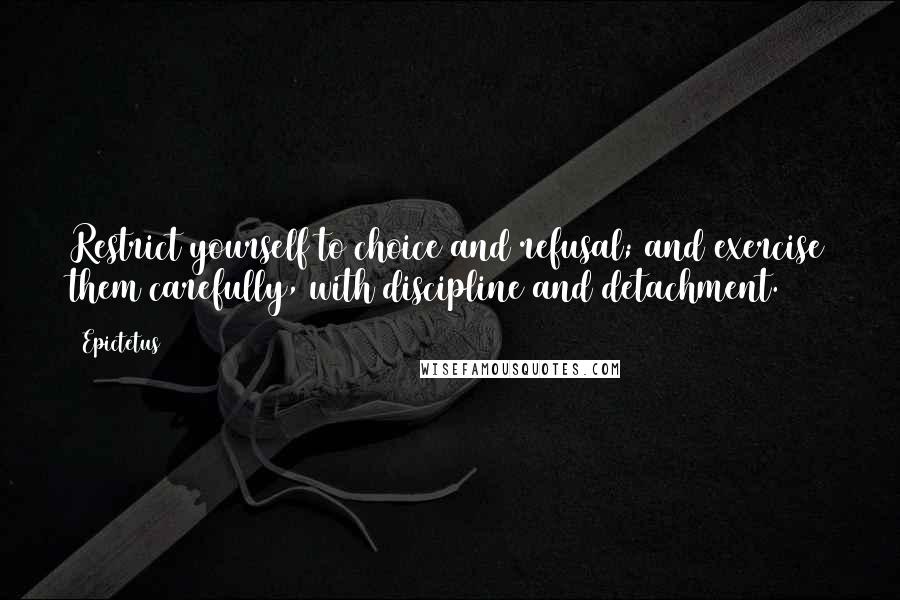 Epictetus Quotes: Restrict yourself to choice and refusal; and exercise them carefully, with discipline and detachment.