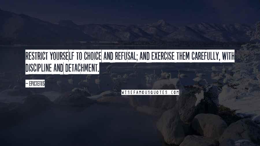 Epictetus Quotes: Restrict yourself to choice and refusal; and exercise them carefully, with discipline and detachment.