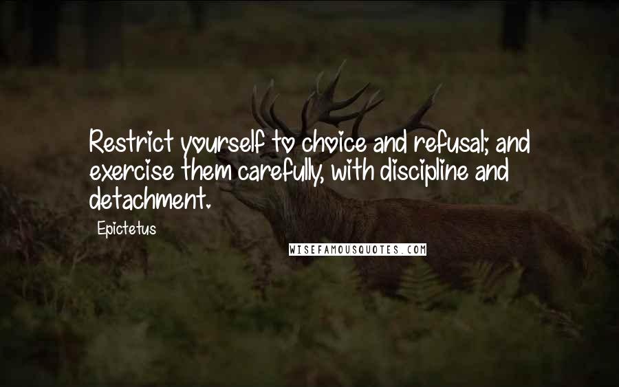 Epictetus Quotes: Restrict yourself to choice and refusal; and exercise them carefully, with discipline and detachment.