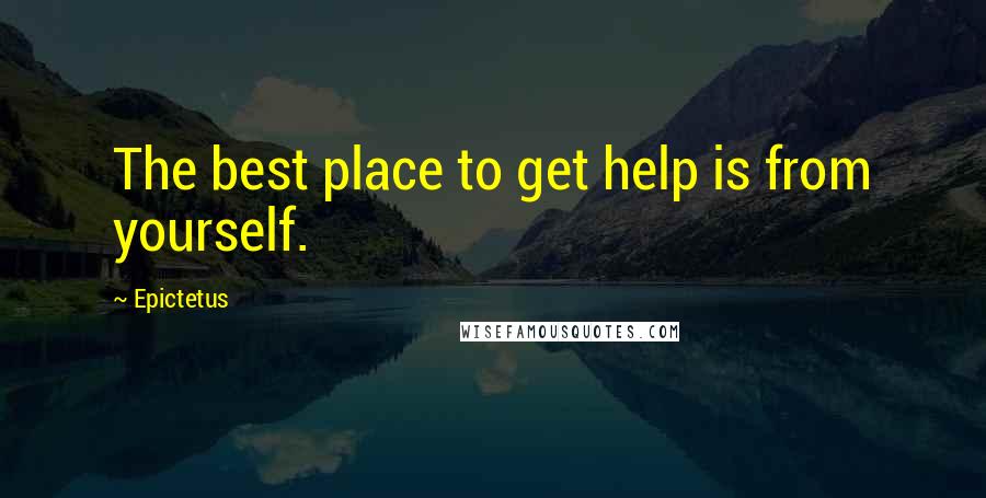 Epictetus Quotes: The best place to get help is from yourself.