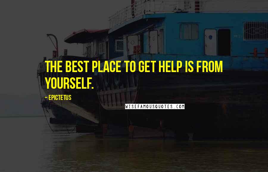 Epictetus Quotes: The best place to get help is from yourself.