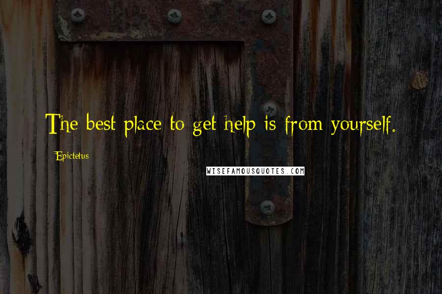 Epictetus Quotes: The best place to get help is from yourself.