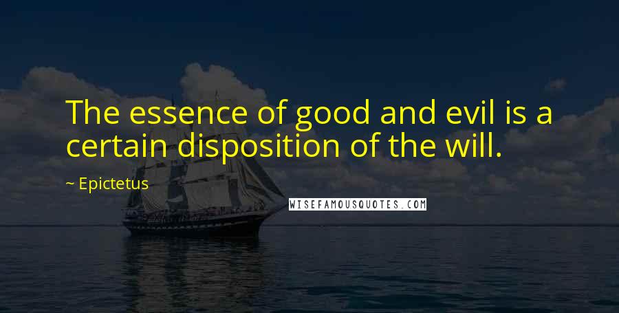 Epictetus Quotes: The essence of good and evil is a certain disposition of the will.