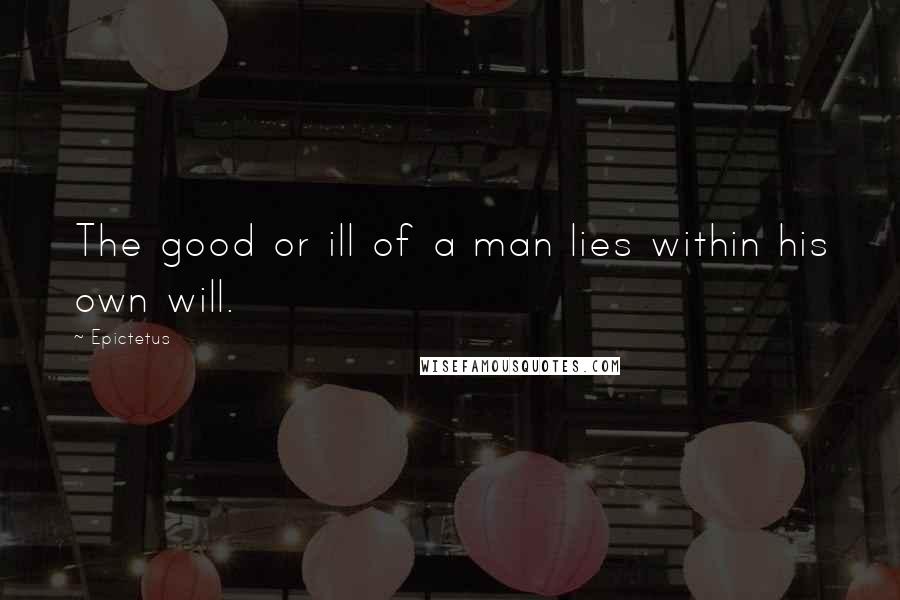 Epictetus Quotes: The good or ill of a man lies within his own will.