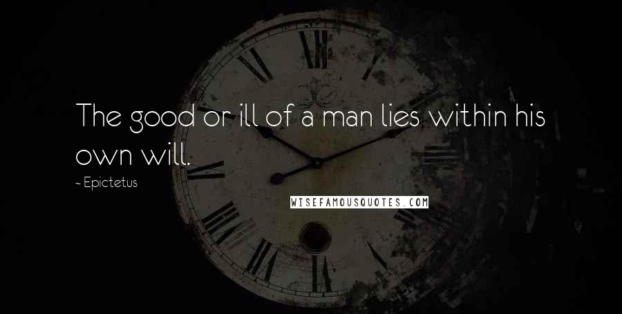 Epictetus Quotes: The good or ill of a man lies within his own will.