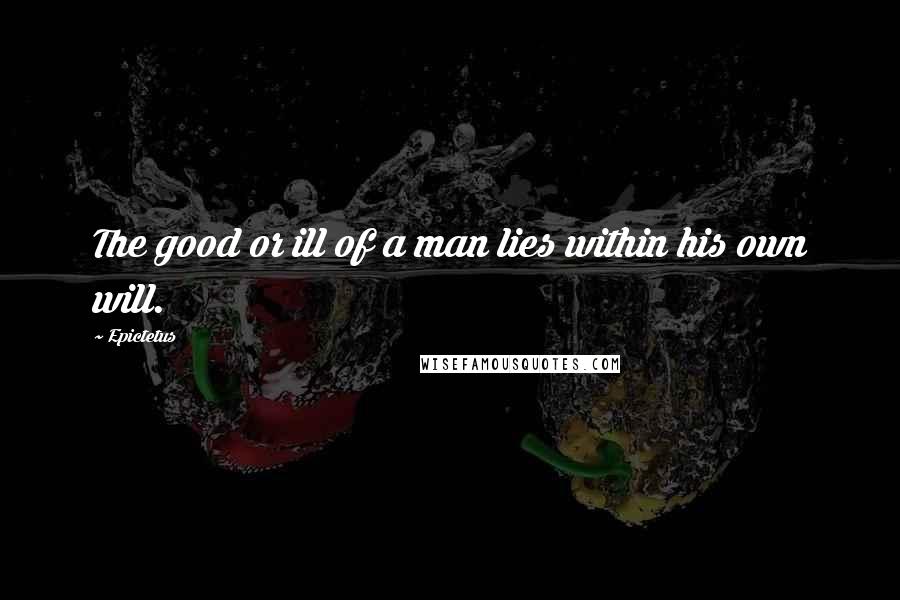 Epictetus Quotes: The good or ill of a man lies within his own will.