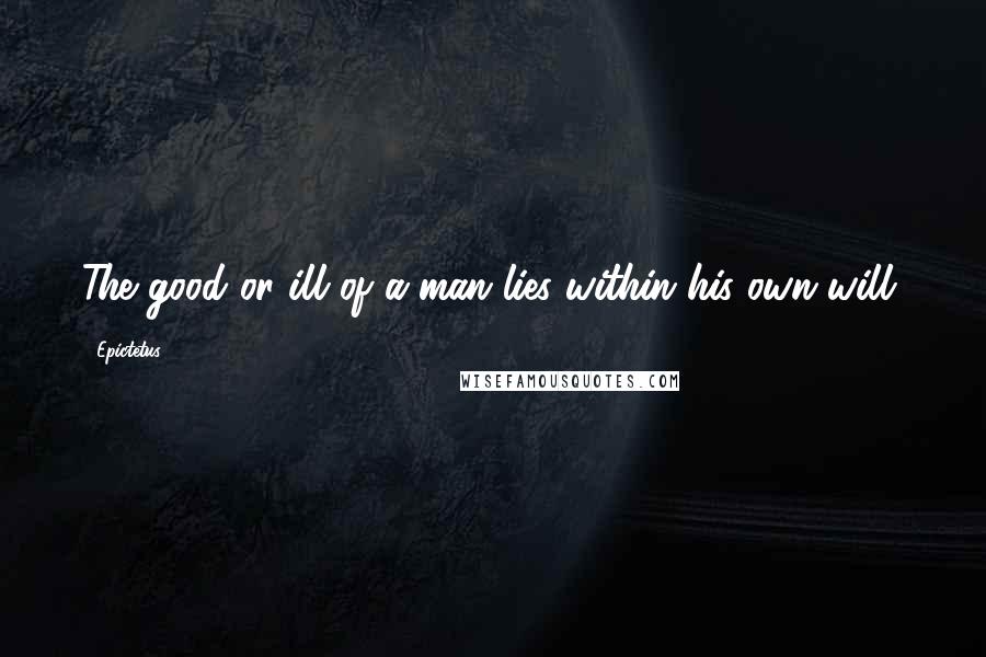 Epictetus Quotes: The good or ill of a man lies within his own will.