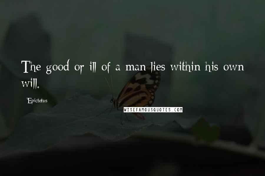 Epictetus Quotes: The good or ill of a man lies within his own will.