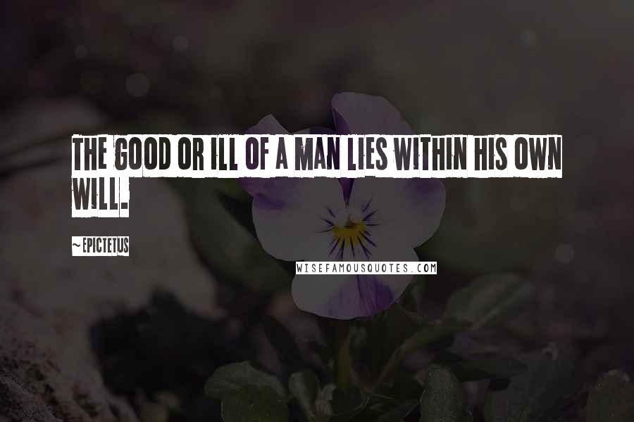 Epictetus Quotes: The good or ill of a man lies within his own will.