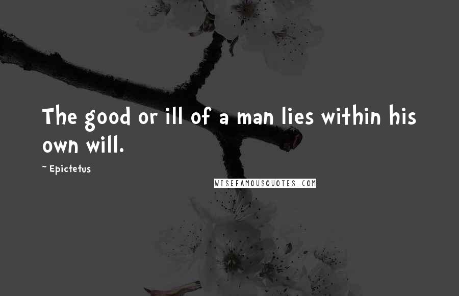 Epictetus Quotes: The good or ill of a man lies within his own will.