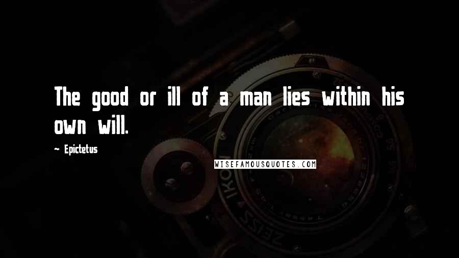 Epictetus Quotes: The good or ill of a man lies within his own will.