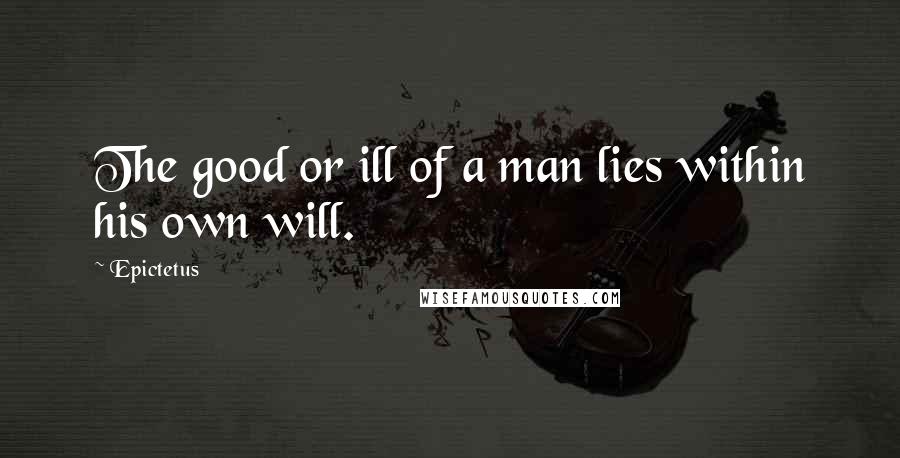 Epictetus Quotes: The good or ill of a man lies within his own will.