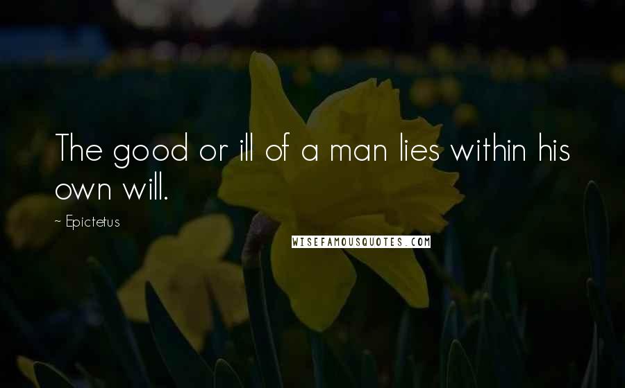 Epictetus Quotes: The good or ill of a man lies within his own will.