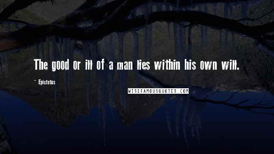 Epictetus Quotes: The good or ill of a man lies within his own will.