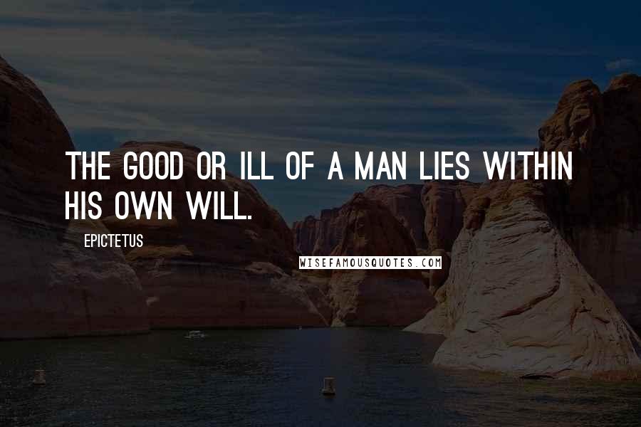 Epictetus Quotes: The good or ill of a man lies within his own will.