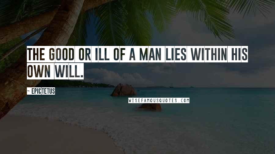 Epictetus Quotes: The good or ill of a man lies within his own will.