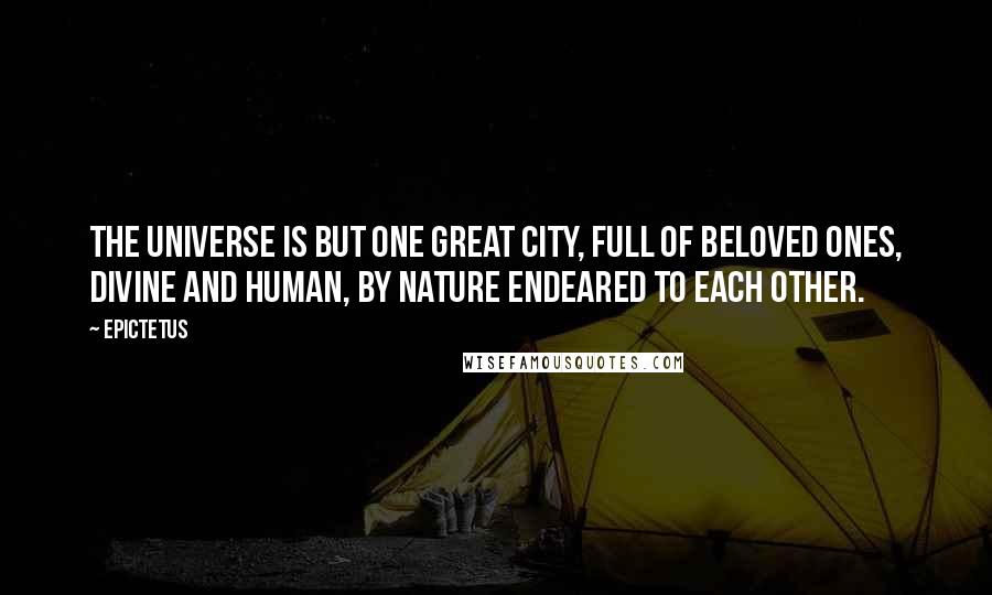 Epictetus Quotes: The universe is but one great city, full of beloved ones, divine and human, by nature endeared to each other.